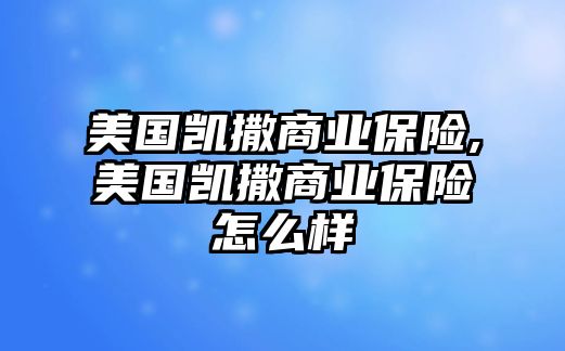 美國凱撒商業(yè)保險,美國凱撒商業(yè)保險怎么樣