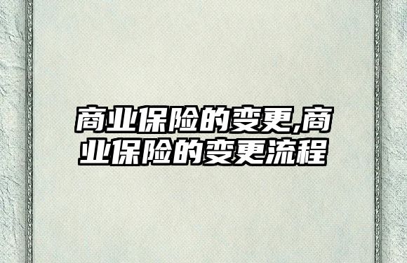 商業(yè)保險(xiǎn)的變更,商業(yè)保險(xiǎn)的變更流程