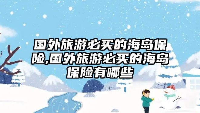 國外旅游必買的海島保險(xiǎn),國外旅游必買的海島保險(xiǎn)有哪些