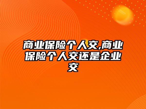 商業(yè)保險個人交,商業(yè)保險個人交還是企業(yè)交