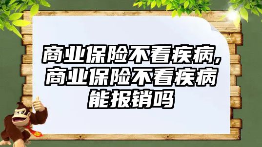 商業(yè)保險不看疾病,商業(yè)保險不看疾病能報銷嗎