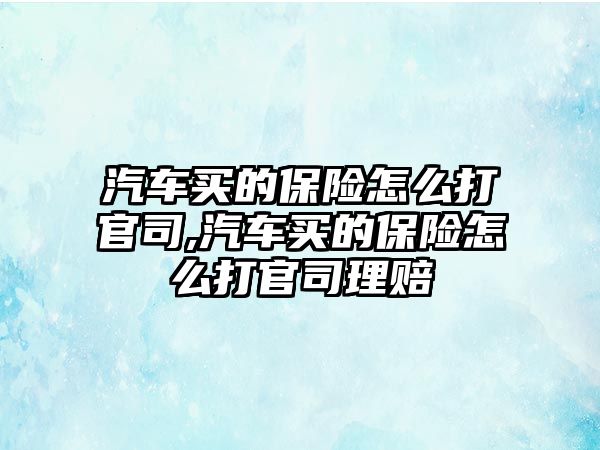 汽車買的保險(xiǎn)怎么打官司,汽車買的保險(xiǎn)怎么打官司理賠