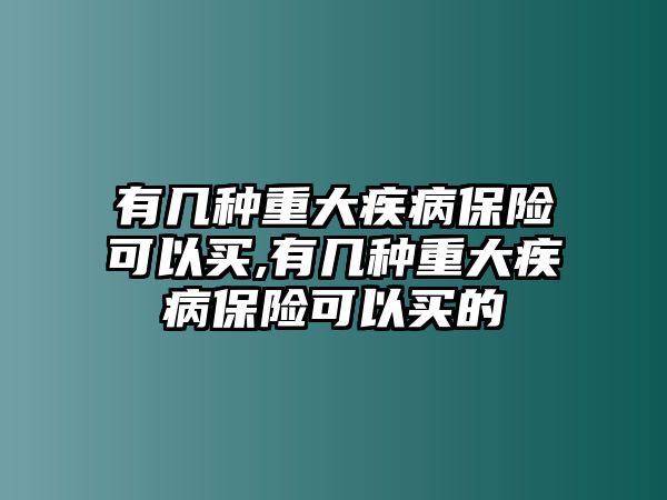 有幾種重大疾病保險(xiǎn)可以買(mǎi),有幾種重大疾病保險(xiǎn)可以買(mǎi)的