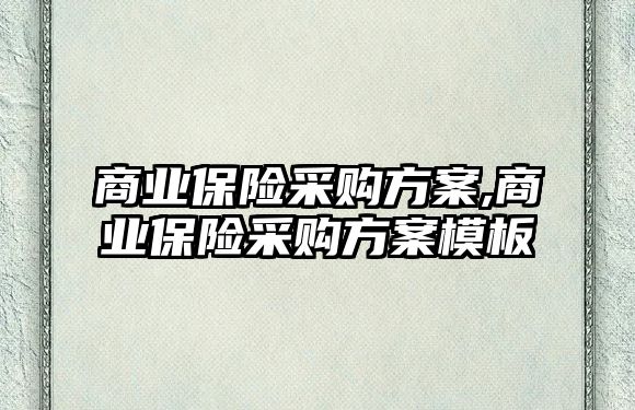 商業(yè)保險采購方案,商業(yè)保險采購方案模板