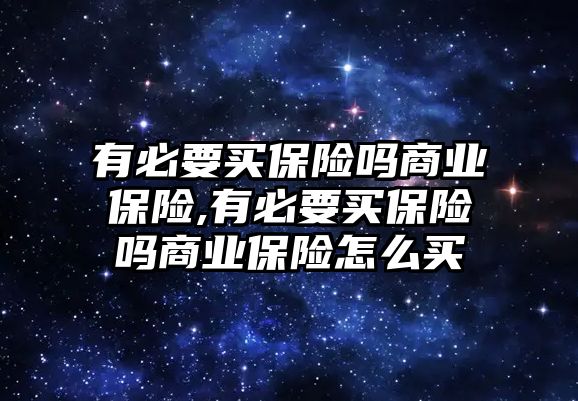 有必要買保險嗎商業(yè)保險,有必要買保險嗎商業(yè)保險怎么買