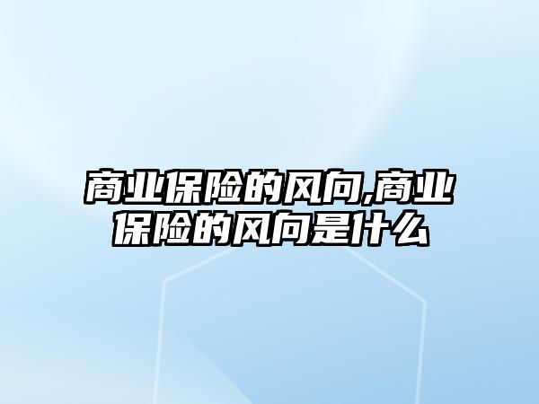 商業(yè)保險的風(fēng)向,商業(yè)保險的風(fēng)向是什么