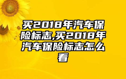 買(mǎi)2018年汽車(chē)保險(xiǎn)標(biāo)志,買(mǎi)2018年汽車(chē)保險(xiǎn)標(biāo)志怎么看