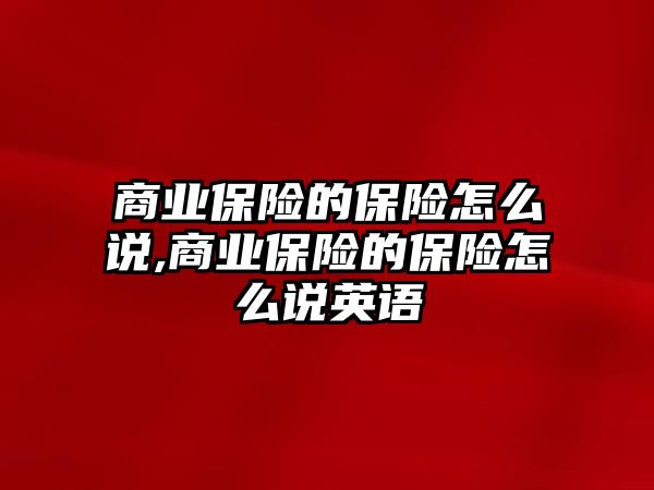 商業(yè)保險的保險怎么說,商業(yè)保險的保險怎么說英語