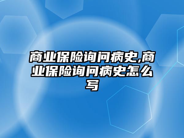 商業(yè)保險詢問病史,商業(yè)保險詢問病史怎么寫