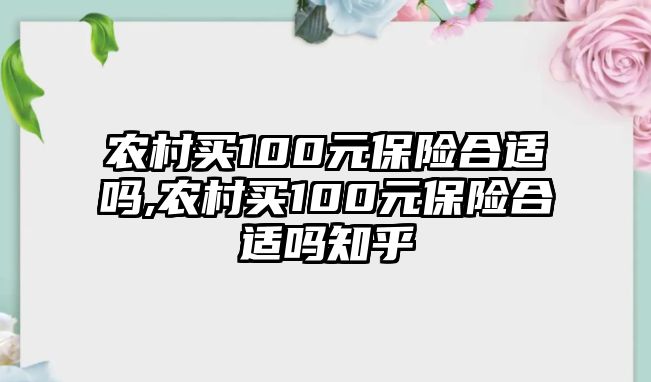 農(nóng)村買100元保險合適嗎,農(nóng)村買100元保險合適嗎知乎