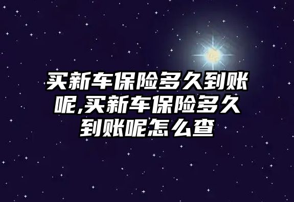 買新車保險多久到賬呢,買新車保險多久到賬呢怎么查