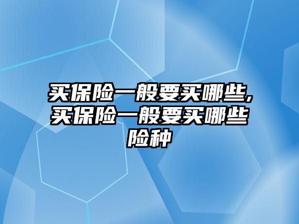 買保險一般要買哪些,買保險一般要買哪些險種