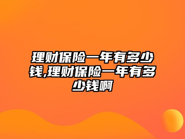 理財保險一年有多少錢,理財保險一年有多少錢啊