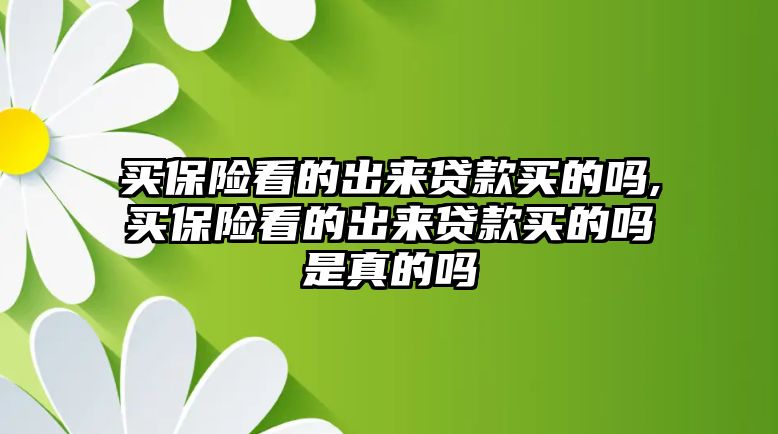 買保險(xiǎn)看的出來貸款買的嗎,買保險(xiǎn)看的出來貸款買的嗎是真的嗎