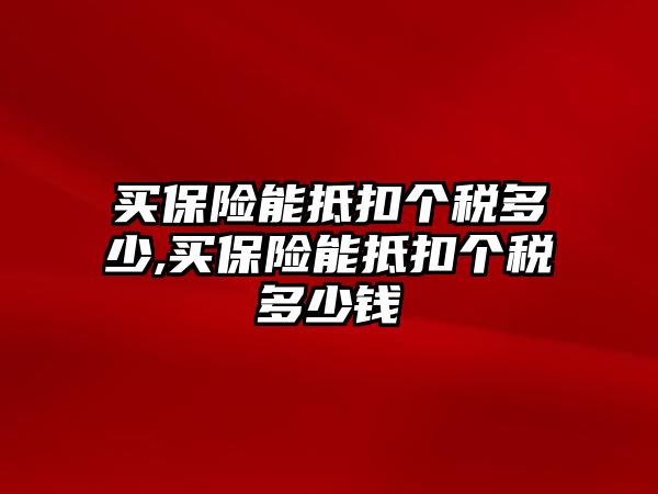 買保險能抵扣個稅多少,買保險能抵扣個稅多少錢