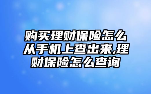 購買理財保險怎么從手機上查出來,理財保險怎么查詢