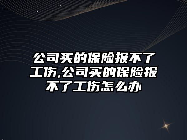 公司買的保險報不了工傷,公司買的保險報不了工傷怎么辦