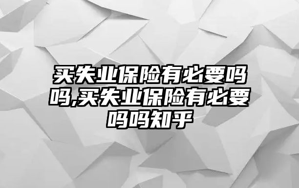 買失業(yè)保險(xiǎn)有必要嗎嗎,買失業(yè)保險(xiǎn)有必要嗎嗎知乎