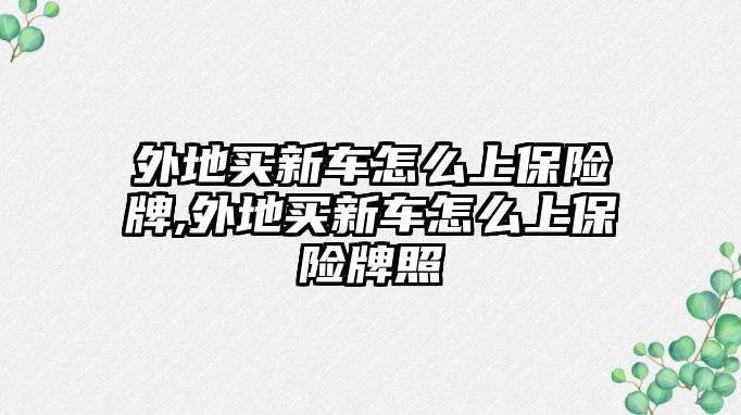 外地買新車怎么上保險牌,外地買新車怎么上保險牌照